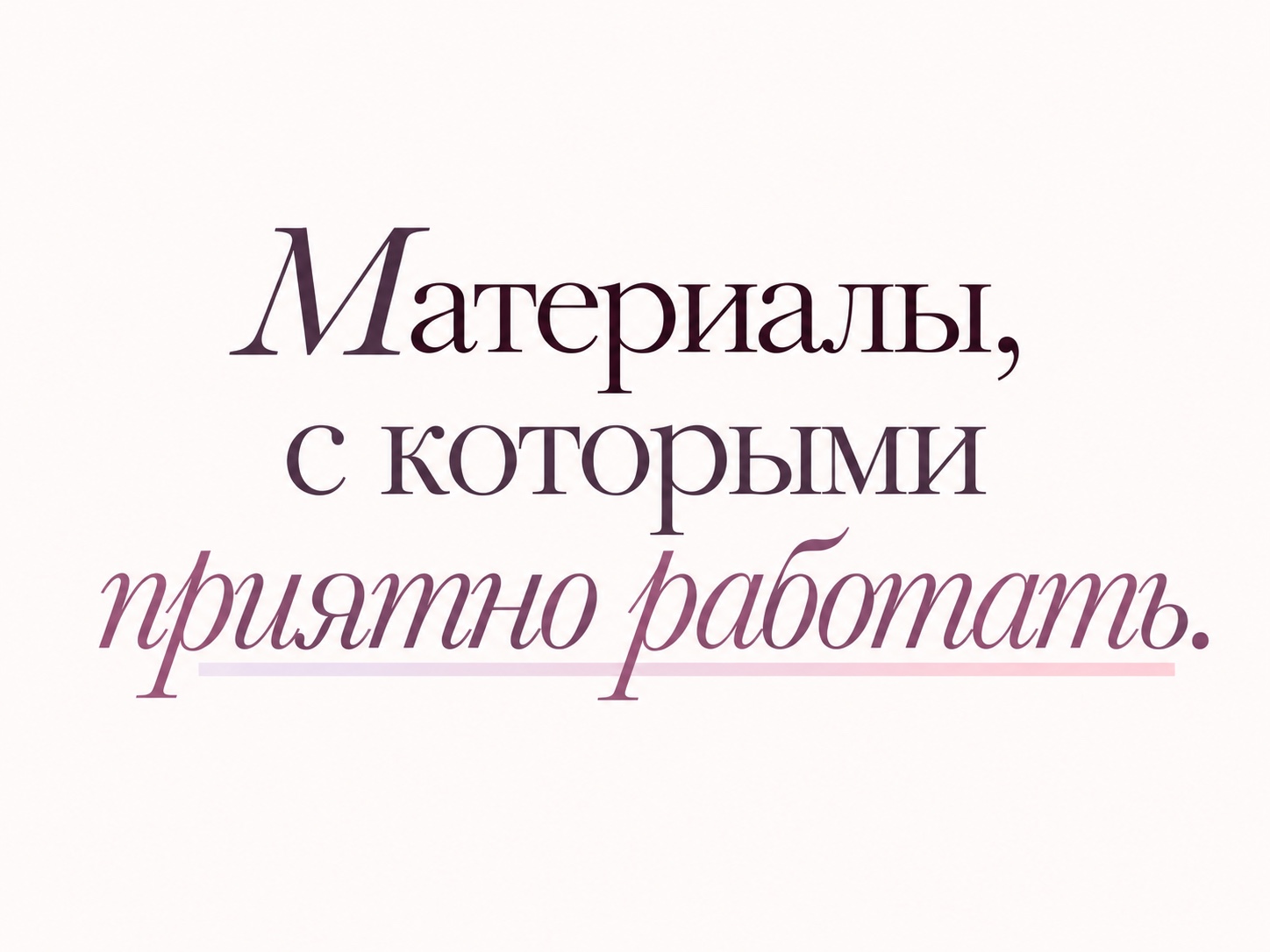 Материалы, с которыми приятно работать.
